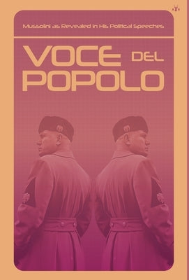 Voce del Popolo: Mussolini as Revealed in His Political Speeches by Mussolini, Benito