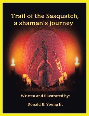 Trail of the Sasquatch, a shaman's journey by Young, Donald B., Jr.