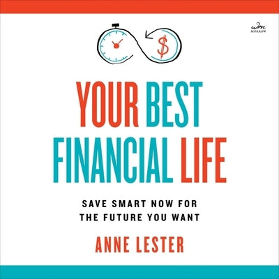 Your Best Financial Life: Save Smart Now for the Future You Want by Lester, Anne