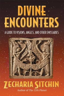 Divine Encounters: A Guide to Visions, Angels, and Other Emissaries by Sitchin, Zecharia