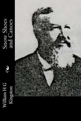 Snow Shoes and Canoes by Kingston, William H. G.
