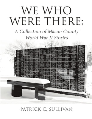 We Who Were There: A Collection of Macon County World War II Stories by Sullivan, Patrick C.