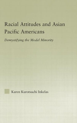 Racial Attitudes and Asian Pacific Americans: Demystifying the Model Minority by Kurotsuchi Inkelas, Karen