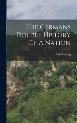 The Germans Double History Of A Nation by Ludwig, Emil