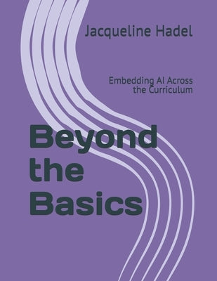 Beyond the Basics: Embedding AI Across the Curriculum by Hadel, Jacqueline