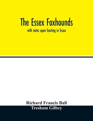 The Essex foxhounds: with notes upon hunting in Essex by Francis Ball, Richard