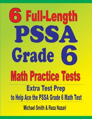 6 Full-Length PSSA Grade 6 Math Practice Tests: Extra Test Prep to Help Ace the PSSA Grade 6 Math Test by Smith, Michael
