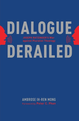 Dialogue Derailed: Joseph Ratzinger's War Against Pluralist Theology by Mong, Ambrose