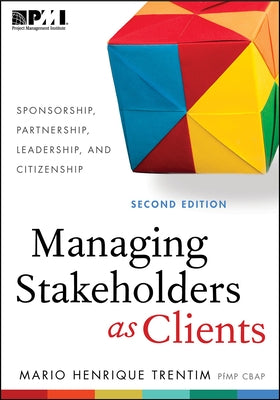 Managing Stakeholders as Clients: Sponsorship, Partnership, Leadership and Citizenship by Trentim, Mario Henrique