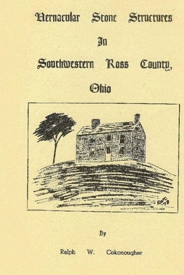 Vernacular Stone Structures In Southwestern Ross County, Ohio by Cokonougher, Ralph