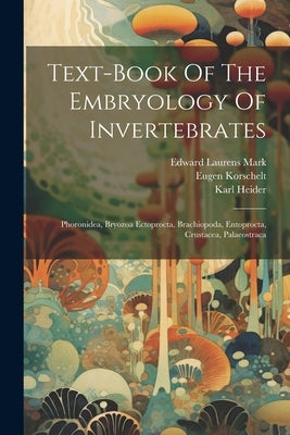 Text-book Of The Embryology Of Invertebrates: Phoronidea, Bryozoa Ectoprocta, Brachiopoda, Entoprocta, Crustacea, Palaeostraca by Korschelt, Eugene