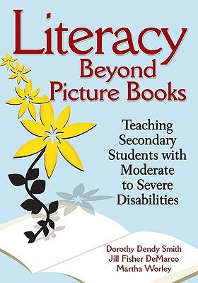 Literacy Beyond Picture Books: Teaching Secondary Students with Moderate to Severe Disabilities by Smith, Dorothy D.
