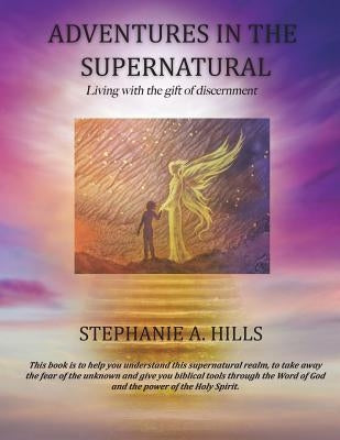 Adventures in the Supernatural: Living with the gift of discernment. by Hills, Stephanie a.