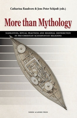 More Than Mythology: Narratives, Ritual Practices and Regional Distribution in Pre-Christian Scandinavian Religions by Raudvere, Catharina