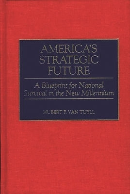 America's Strategic Future: A Blueprint for National Survival in the New Millennium by Tuyll, Hubert P. Van