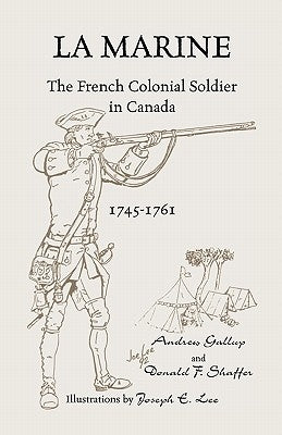 La Marine: The French Colonial Soldier in Canada, 1745-1761 by Gallup, Andrew