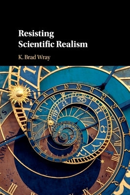 Resisting Scientific Realism by Wray, K. Brad