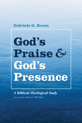 God's Praise and God's Presence: A Biblical-Theological Study by Braun, Gabriele G.