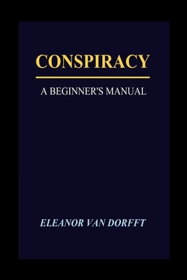 Conspiracy: A Beginner's Manual by Van Dorfft, Eleanor