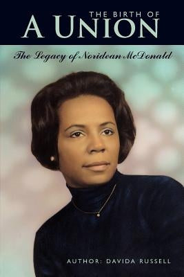 The Birth of A Union: The Legacy of Noridean McDonald by Russell, Davida