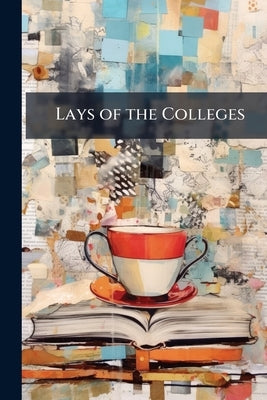 Lays of the Colleges: Being a Collection of Songs and Verses by Anonymous