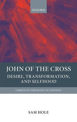 John of the Cross: Desire, Transformation, and Selfhood by Hole, Sam