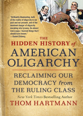 The Hidden History of American Oligarchy: Reclaiming Our Democracy from the Ruling Class by Hartmann, Thom