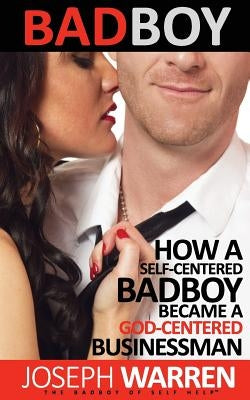 Bad Boy: How A Self Centered Badboy Became A God Centered Businessman by Warren, Joseph
