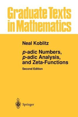 P-Adic Numbers, P-Adic Analysis, and Zeta-Functions by Koblitz, Neal