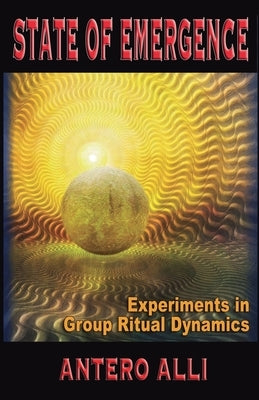 State of Emergence: Experiments in Group Ritual Dynamics by Alli, Antero