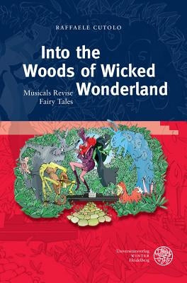 Into the Woods of Wicked Wonderland: Musicals Revise Fairy Tales by Cutolo, Raffaele