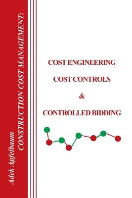 Construction Cost Management: Cost Engineering, Cost Controls & Controlled Bidding by Apfelbaum, Adek