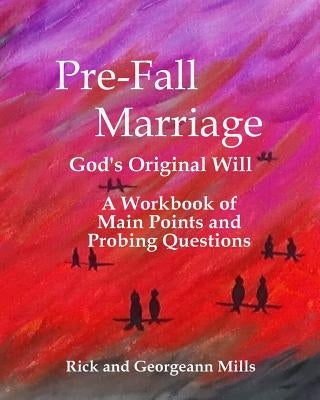 Pre-Fall Marriage God's Original Will - A Workbook of Main Points and Probing Questions by Mills, Georgeann