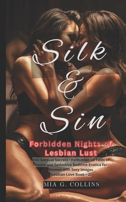 Silk & Sin Forbidden Nights of Lesbian Lust: XXX Sensual Secrets - Forbidden 10 Tales of Desire and Seductive Bedtime Erotica for Women with Sexy Imag by G. Collins, Mia