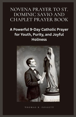 Novena Prayer to St. Dominic Savio and Chaplet Prayer Book: A Powerful 9-Day Catholic Prayer for Youth, Purity, and Joyful Holiness by Fossett, Thomas B.