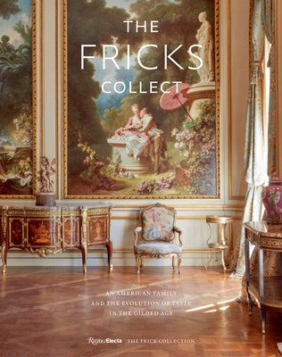 The Fricks Collect: An American Family and the Evolution of Taste in the Gilded Age by Wardropper, Ian