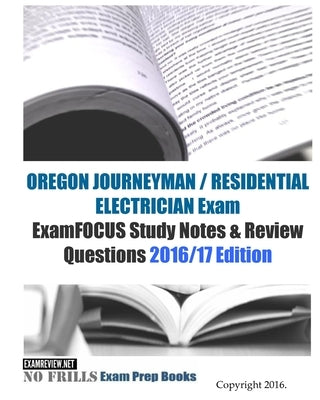 OREGON JOURNEYMAN / RESIDENTIAL ELECTRICIAN Exam ExamFOCUS Study Notes & Review Questions 2016/17 Edition by Examreview