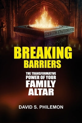 Breaking Barriers: The Transformative Power of Your Family Altar by Philemon, David