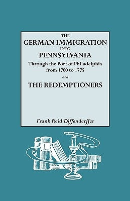 German Immigration Into Pennsylvania Through the Port of Philadelphia from 1700 to 1775 [And] the Redemptioners by Diffenderffer, Frank R.