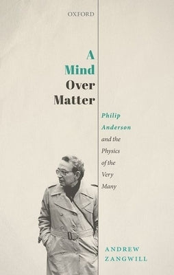 A Mind Over Matter: Philip Anderson and the Physics of the Very Many by Zangwill, Andrew