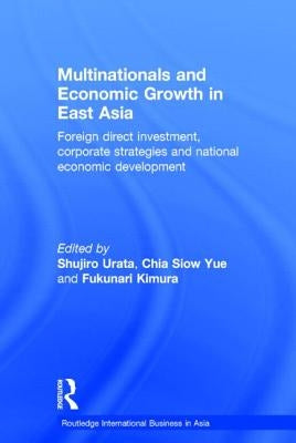 Multinationals and Economic Growth in East Asia: Foreign Direct Investment, Corporate Strategies and National Economic Development by Urata, Shujiro