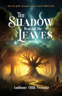 The Shadow Beneath the Leaves: Book 1 by Nwosisi, Anthony Ofili