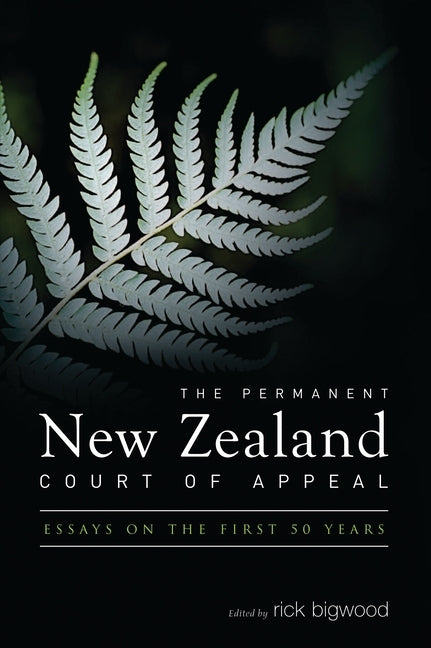 The Permanent New Zealand Court of Appeal: Essays on the First 50 Years by Bigwood, Rick