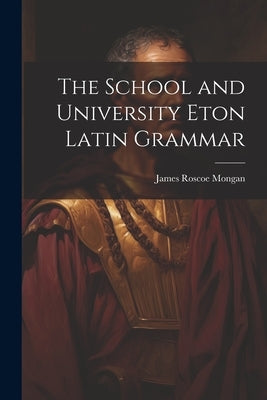 The School and University Eton Latin Grammar by Mongan, James Roscoe