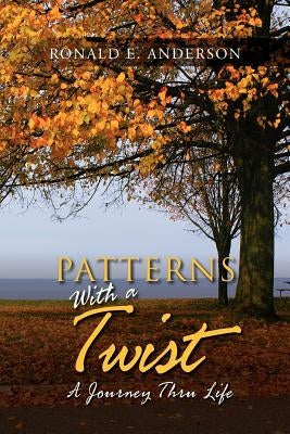 Patterns with a Twist: A Journey Thru Life by Anderson, Ronald E.