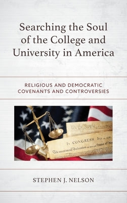 Searching the Soul of the College and University in America: Religious and Democratic Covenants and Controversies by Nelson, Stephen J.