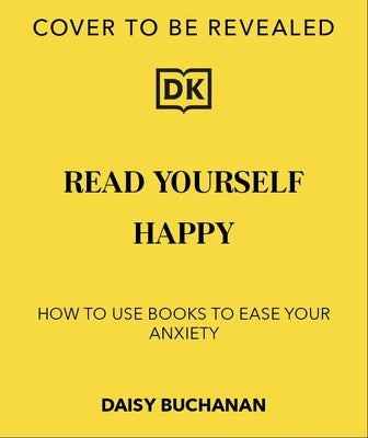 Read Yourself Happy: How to Use Books to Ease Your Anxiety by Buchanan, Daisy