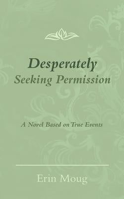 Desperately Seeking Permission: A Novel Based on True Events by Moug, Erin