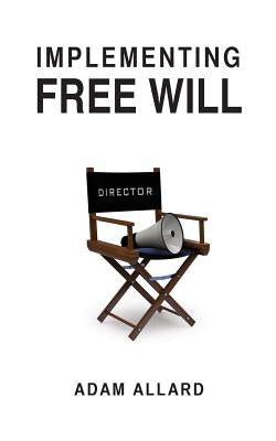 Implementing Free Will by Allard, Adam a.