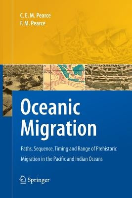 Oceanic Migration: Paths, Sequence, Timing and Range of Prehistoric Migration in the Pacific and Indian Oceans by Pearce, Charles E. M.